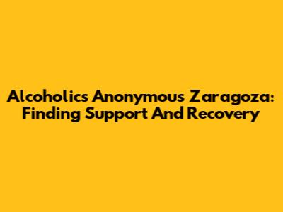 Alcoholics Anonymous Zaragoza: Finding Support And Recovery