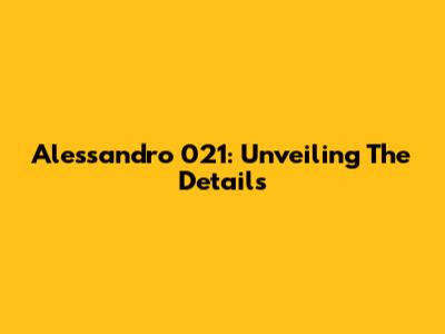 Alessandro 021: Unveiling The Details