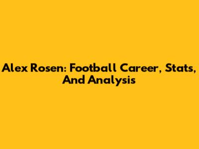 Alex Rosen: Football Career, Stats, And Analysis