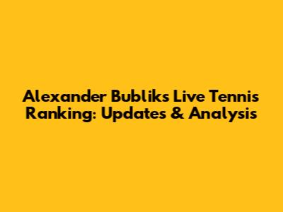 Alexander Bublik's Live Tennis Ranking: Updates & Analysis