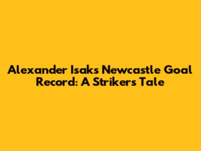 Alexander Isak's Newcastle Goal Record: A Striker's Tale