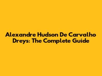 Alexandre Hudson De Carvalho Dreys: The Complete Guide