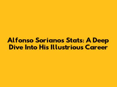 Alfonso Soriano's Stats: A Deep Dive Into His Illustrious Career