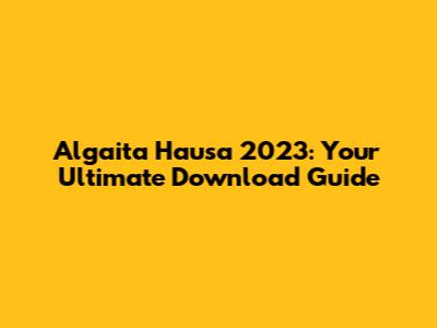 Algaita Hausa 2023: Your Ultimate Download Guide