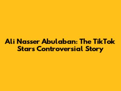 Ali Nasser Abulaban: The TikTok Star's Controversial Story