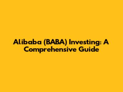 Alibaba (BABA) Investing: A Comprehensive Guide