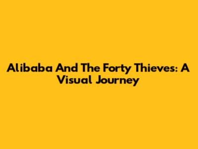 Alibaba And The Forty Thieves: A Visual Journey