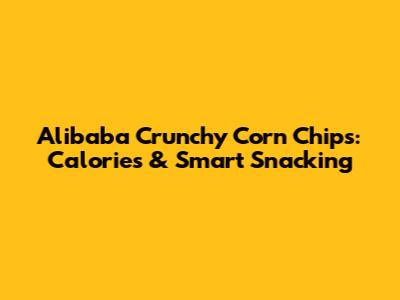 Alibaba Crunchy Corn Chips: Calories & Smart Snacking
