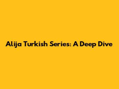 Alija Turkish Series: A Deep Dive