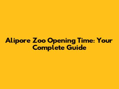 Alipore Zoo Opening Time: Your Complete Guide