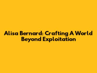 Alisa Bernard: Crafting A World Beyond Exploitation