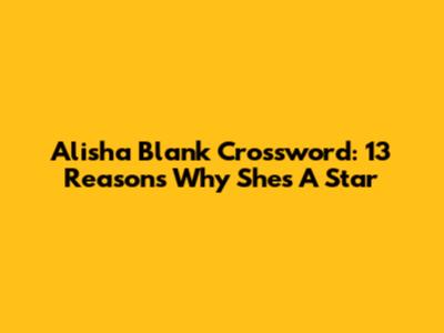 Alisha Blank Crossword: 13 Reasons Why She's A Star