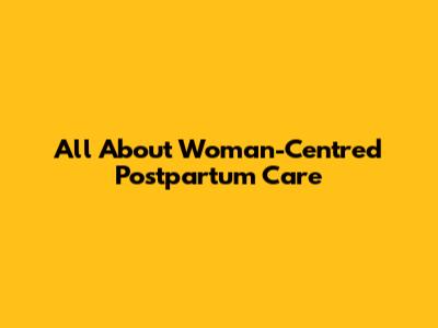 All About Woman-Centred Postpartum Care