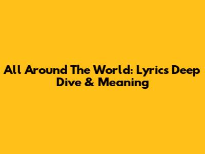 All Around The World: Lyrics Deep Dive & Meaning