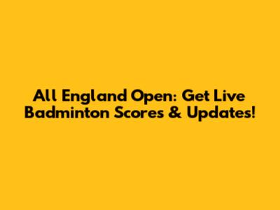 All England Open: Get Live Badminton Scores & Updates!