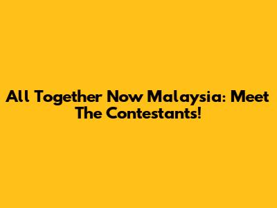 All Together Now Malaysia: Meet The Contestants!