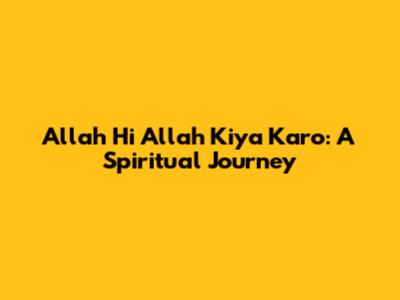 Allah Hi Allah Kiya Karo: A Spiritual Journey