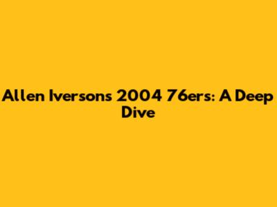 Allen Iverson's 2004 76ers: A Deep Dive