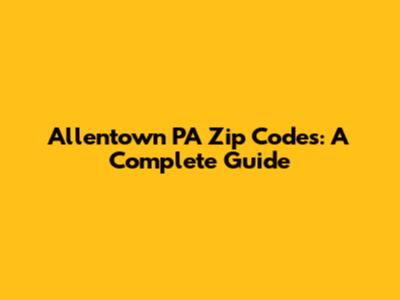 Allentown PA Zip Codes: A Complete Guide