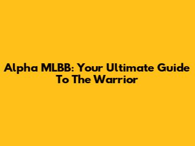 Alpha MLBB: Your Ultimate Guide To The Warrior