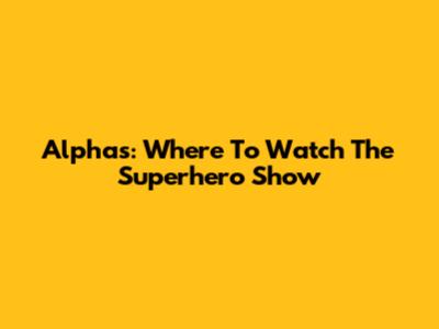 Alphas: Where To Watch The Superhero Show
