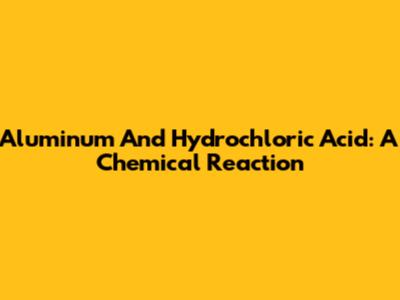 Aluminum And Hydrochloric Acid: A Chemical Reaction