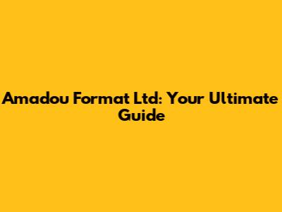 Amadou Format Ltd: Your Ultimate Guide