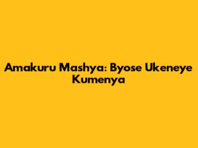 Amakuru Mashya: Byose Ukeneye Kumenya