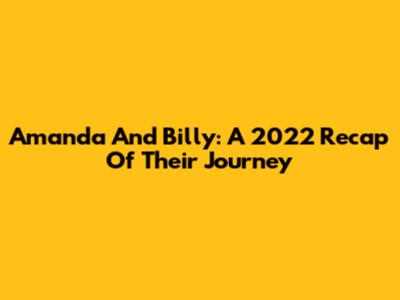 Amanda And Billy: A 2022 Recap Of Their Journey
