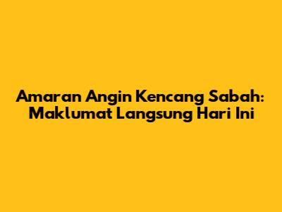 Amaran Angin Kencang Sabah: Maklumat Langsung Hari Ini
