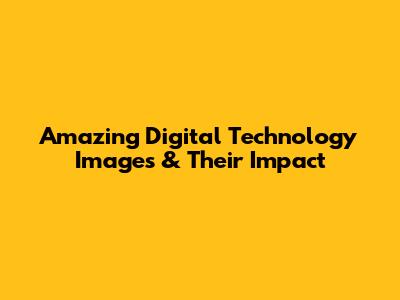 Amazing Digital Technology Images & Their Impact