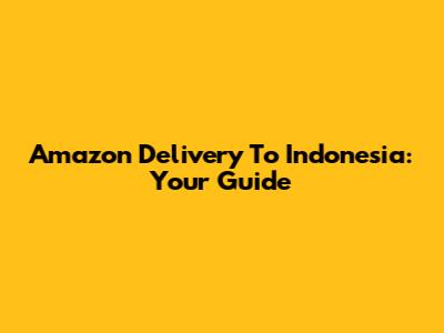Amazon Delivery To Indonesia: Your Guide