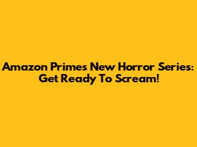 Amazon Prime's New Horror Series: Get Ready To Scream!