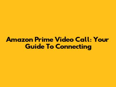 Amazon Prime Video Call: Your Guide To Connecting