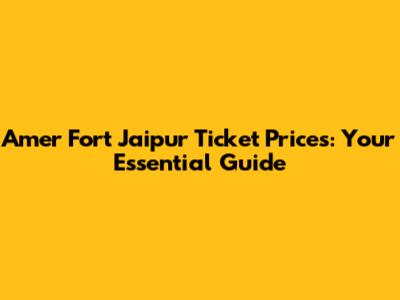 Amer Fort Jaipur Ticket Prices: Your Essential Guide