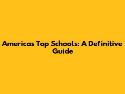 America's Top Schools: A Definitive Guide
