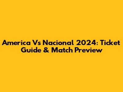America Vs Nacional 2024: Ticket Guide & Match Preview