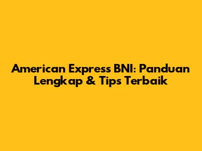 American Express BNI: Panduan Lengkap & Tips Terbaik
