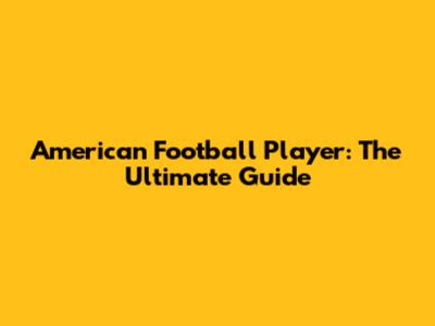American Football Player: The Ultimate Guide