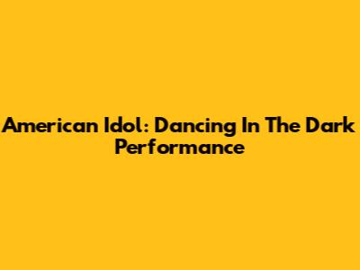 American Idol: Dancing In The Dark Performance