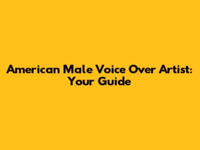 American Male Voice Over Artist: Your Guide
