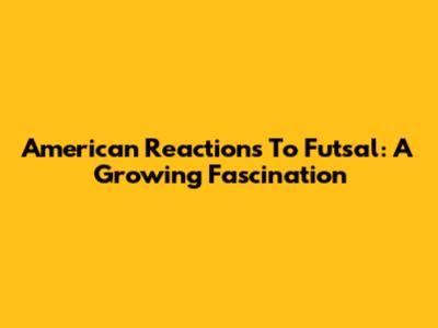 American Reactions To Futsal: A Growing Fascination