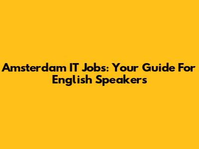 Amsterdam IT Jobs: Your Guide For English Speakers