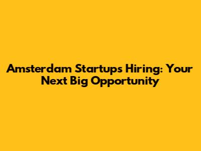 Amsterdam Startups Hiring: Your Next Big Opportunity