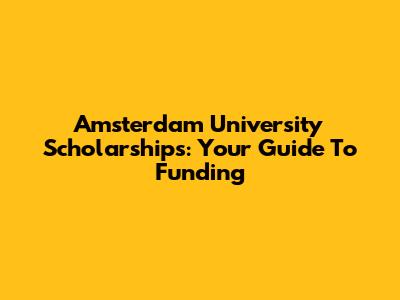 Amsterdam University Scholarships: Your Guide To Funding