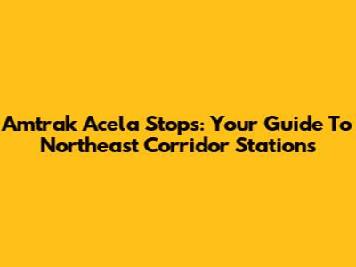 Amtrak Acela Stops: Your Guide To Northeast Corridor Stations