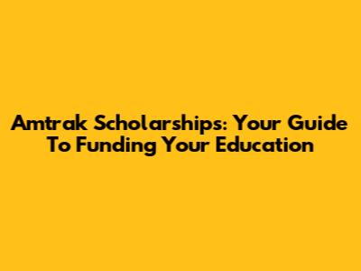 Amtrak Scholarships: Your Guide To Funding Your Education