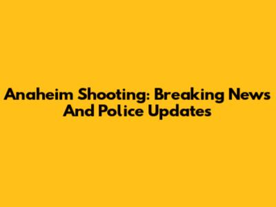 Anaheim Shooting: Breaking News And Police Updates