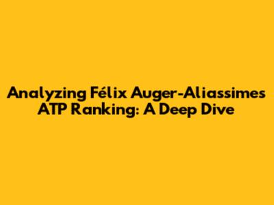 Analyzing Félix Auger-Aliassime's ATP Ranking: A Deep Dive
