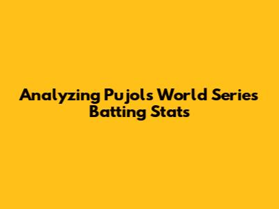 Analyzing Pujols' World Series Batting Stats